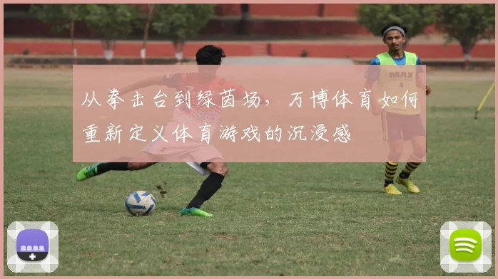 从拳击台到绿茵场，万博体育如何重新定义体育游戏的沉浸感